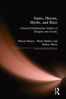 Saints, Heroes, Myths, and Rites: Classical Durkheimian Studies of Religion and Society - Mauss, Marcel, and Hubert, Henri, Professor, and Hertz, Robert
