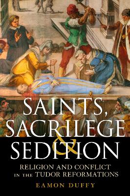 Saints, Sacrilege and Sedition: Religion and Conflict in the Tudor Reformations - Duffy, Eamon, Professor