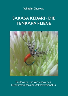 Sakasa Kebari - Die Tenkara Fliege: Bindeweise und Wissenswertes, Eigenkreationen und Unkonventionelles - Charwat, Wilhelm