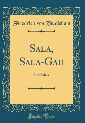 Sala, Sala-Gau: Lex Salica (Classic Reprint) - Von Thudichum, Friedrich