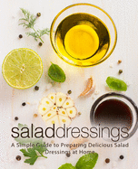 Salad Dressings: A Simple Guide to Preparing Delicious Salad Dressings at Home (2nd Edition)