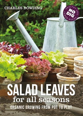 Salad Leaves for All Seasons: Organic Growing from Pot to Plot - Dowding, Charles