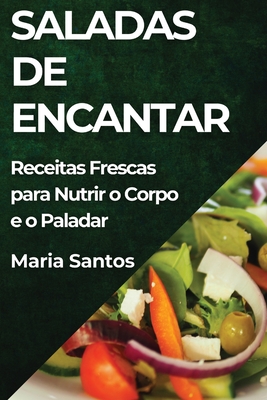 Saladas de Encantar: Receitas Frescas para Nutrir o Corpo e o Paladar - Santos, Maria