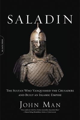 Saladin: The Sultan Who Vanquished the Crusaders and Built an Islamic Empire - Man, John