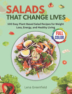 Salads That Change Lives: 100 Easy Plant-Based Salad Recipes for Weight Loss, Energy, and Healthy Living