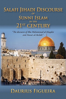 "Salafi Jihadi Discourse of Sunni Islam in the 21st century": "The discourse of Abu Muhammad al-Maqdisi and Anwar al-Awlaki" - Figueira, Daurius