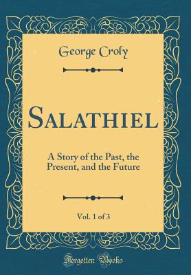 Salathiel, Vol. 1 of 3: A Story of the Past, the Present, and the Future (Classic Reprint) - Croly, George