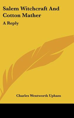 Salem Witchcraft and Cotton Mather: A Reply - Upham, Charles Wentworth