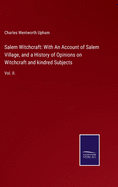 Salem Witchcraft: With An Account of Salem Village, and a History of Opinions on Witchcraft and kindred Subjects: Vol. II.