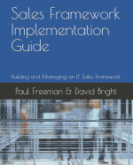 Sales Framework Implementation Guide: Building and Managing an IT Sales Framework