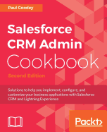 Salesforce CRM Admin Cookbook.: Solutions to help you implement, configure, and customize your business applications with Salesforce CRM and Lightning Experience
