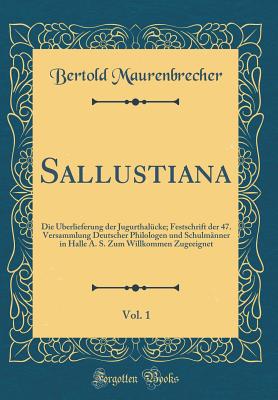 Sallustiana, Vol. 1: Die Uberlieferung Der Jugurthalucke; Festschrift Der 47. Versammlung Deutscher Philologen Und Schulmanner in Halle A. S. Zum Willkommen Zugeeignet (Classic Reprint) - Maurenbrecher, Bertold