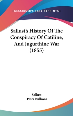 Sallust's History Of The Conspiracy Of Catiline, And Jugurthine War (1855) - Sallust, and Bullions, Peter (Editor)