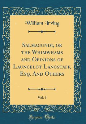 Salmagundi, or the Whimwhams and Opinions of Launcelot Langstaff, Esq. and Others, Vol. 1 (Classic Reprint) - Irving, William