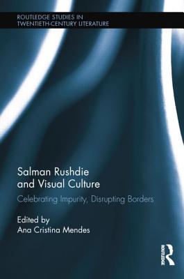 Salman Rushdie and Visual Culture: Celebrating Impurity, Disrupting Borders - Mendes, Ana Cristina (Editor)
