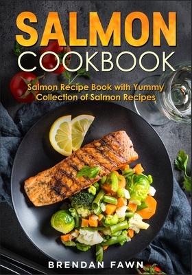 Salmon Cookbook: Salmon Recipe Book with Yummy Collection of Salmon Recipes - Fawn, Brendan