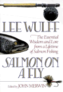 Salmon on a Fly: The Essential Wisdom and Lore from a Lifetime of Salmon Fishing - Wulff, Lee, and Merwin, John (Editor)