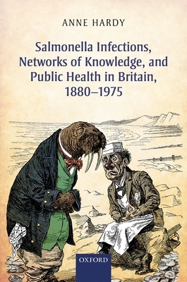 Salmonella Infections, Networks of Knowledge, and Public Health in Britain, 1880-1975 - Hardy, Anne