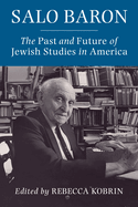 Salo Baron: The Past and Future of Jewish Studies in America