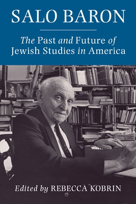 Salo Baron: The Past and Future of Jewish Studies in America - Kobrin, Rebecca (Editor)