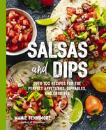 Salsas and Dips: Over 100 Recipes for the Perfect Appetizers, Dippables, and Crudits (Over 100 Delicious Salsa and Dip Recipes for Any Occasion)