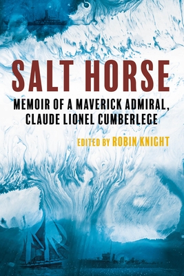 Salt Horse: Memoir of a Maverick Admiral, Claude Lionel Cumberlege - Knight, Robin (Editor), and Harris, Rear Admiral Mike (Foreword by)