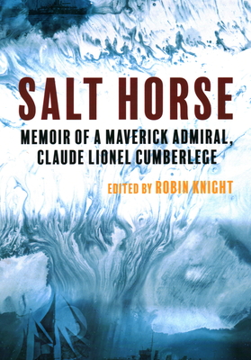 Salt Horse: Memoir of a Maverick Admiral, Claude Lionel Cumberlege - Knight, Robin (Editor), and Harris, Rear Admiral Mike (Foreword by)