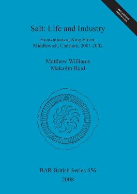 Salt: Life and industry. Excavations at King Street, Middlewich, Cheshire, 2001-2002: Excavations at King Street, Middlewich, Cheshire, 2001-2002 - Reid, Malcolm, and Williams, Matthew