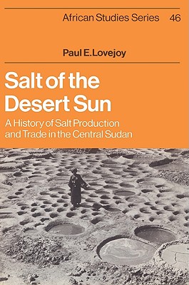 Salt of the Desert Sun: A History of Salt Production and Trade in the Central Sudan - Lovejoy, Paul E.