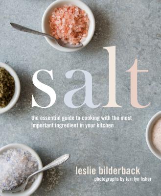 Salt: The Essential Guide to Cooking with the Most Important Ingredient in Your Kitchen - Bilderback, Leslie