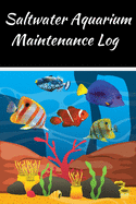 Saltwater Aquarium Maintenance Log: Customized Compact Saltwater Aquarium Care Logging Book, Thoroughly Formatted, Great For Tracking & Scheduling Routine Maintenance, Including Water Chemistry, Fish Health & Much More (120 Pages).