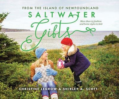 Saltwater Gifts from the Island of Newfoundland: More Than 25 Fashion and Home Styles to Knit - Legrow, Christine, and Scott, Shirley a