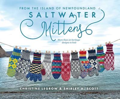 Saltwater Mittens from the Island of Newfoundland: More Than 20 Heritage Designs to Knit - LeGrow, Christine, and Scott, Shirley A.