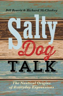 Salty Dog Talk: The Nautical Origins of Everyday Expressions - Beavis, Bill, and McCloskey, Richard