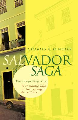 Salvador Saga (the Compelling Way): A Romantic Tale of Two Young Brazilians - Hindley, Charles A