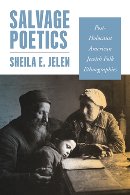 Salvage Poetics: Post-Holocaust American Jewish Folk Ethnographies - Jelen, Sheila E.