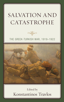 Salvation and Catastrophe: The Greek-Turkish War, 1919-1922 - Travlos, Konstantinos (Editor), and Akgl, ner (Contributions by), and Akyz, Doruk (Contributions by)