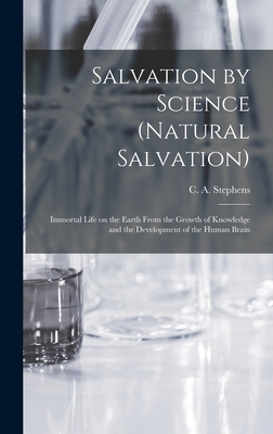 Salvation by Science (Natural Salvation): Immortal Life on the Earth From the Growth of Knowledge and the Development of the Human Brain - Stephens, C a (Charles Asbury) 184 (Creator)
