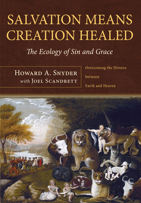 Salvation Means Creation Healed: The Ecology of Sin and Grace: Overcoming the Divorce Between Earth and Heaven - Snyder, Howard A, and Scandrett, Joel