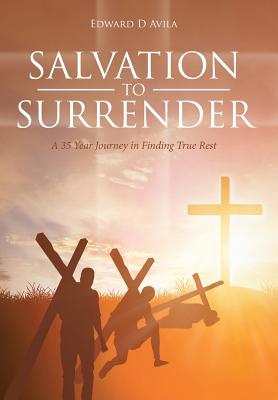 Salvation to Surrender: A 35 Year Journey in Finding True Rest - Avila, Edward D