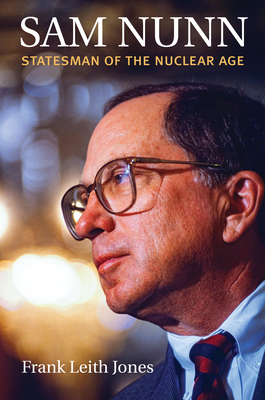 Sam Nunn: Statesman of the Nuclear Age - Jones, Frank Leith