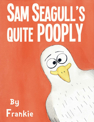 Sam Seagull's Quite Pooply: A Story about a Very Poopy Seagull from San Diego - McKenna, Frank