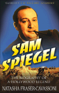 Sam Spiegel: The Incredible Life and Times of Hollywood's Most Iconoclastic Producer, the Miracle Worker Who Went from Penniless Refugee to Showbiz Legend, and Made Possible the African Queen, on the Waterfront, the Bridge on the River Kwai, and... - Fraser-Cavassoni, Natasha