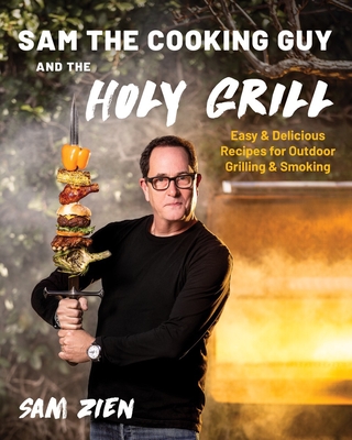 Sam the Cooking Guy and The Holy Grill: Easy & Delicious Recipes for Outdoor Grilling & Smoking - Zien, Sam