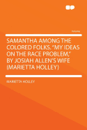 Samantha Among the Colored Folks. My Ideas on the Race Problem, by Josiah Allen's Wife (Marietta Holley)