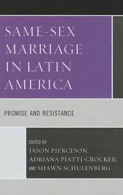 Same-Sex Marriage in Latin America: Promise and Resistance - Pierceson, Jason (Editor), and Piatti-Crocker, Adriana (Editor), and Schulenberg, Shawn (Editor)