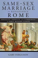 Same-Sex Marriage in Renaissance Rome: Sexuality, Identity, and Community in Early Modern Europe
