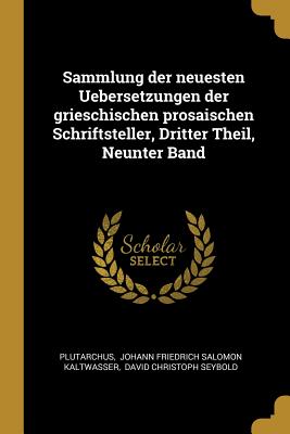 Sammlung der neuesten Uebersetzungen der grieschischen prosaischen Schriftsteller, Dritter Theil, Neunter Band - Plutarchus (Creator), and Johann Friedrich Salomon Kaltwasser (Creator), and David Christoph Seybold (Creator)