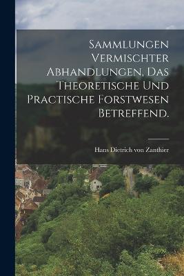 Sammlungen vermischter Abhandlungen, das theoretische und practische Forstwesen betreffend. - Hans Dietrich Von Zanthier (Creator)