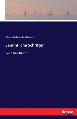 Sammtliche Schriften: Sechster Band - Schiller, Friedrich, and Goedeke, Karl